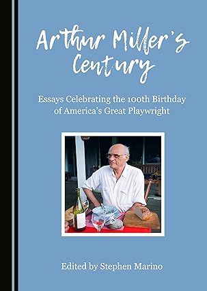 Arthur Miller’s Century : Essays Celebrating the 100th Birthday of America’s Great Playwright
