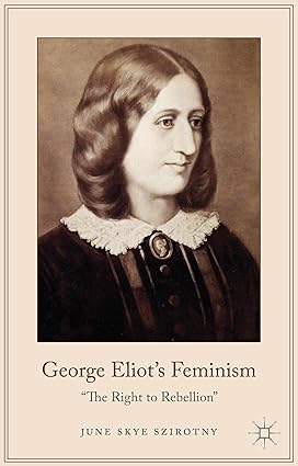 George Eliot s Feminism: The Right to Rebellion