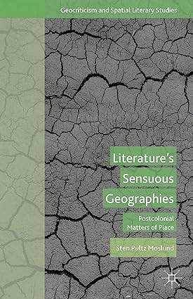 Literature s Sensuous Geographies: Postcolonial Matters of Place
