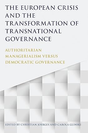 The European Crisis and the Transformation of Transnational Governance: Authoritarian Managerialism versus Democratic Governance