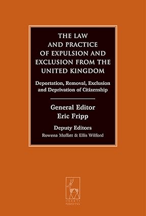 The Law and Practice of Expulsion and Exclusion from the United Kingdom: Deportation, Removal, Exclusion and Deprivation of Citizenship