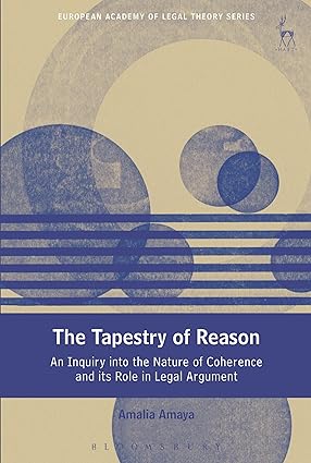The Tapestry of Reason : An Inquiry into the Nature of Coherence and its Role in Legal Argument