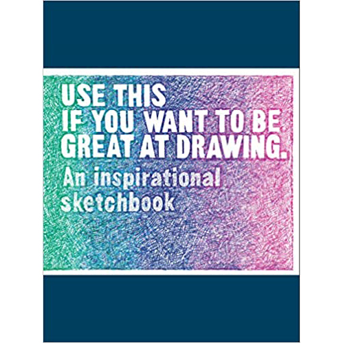 Use This if You Want to Be Great at Drawing: An Inspirational Sketchbook