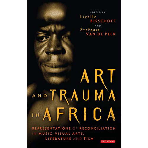 Art and Trauma in Africa : Representations of Reconciliation in Music, Visual Arts, Literature and Film