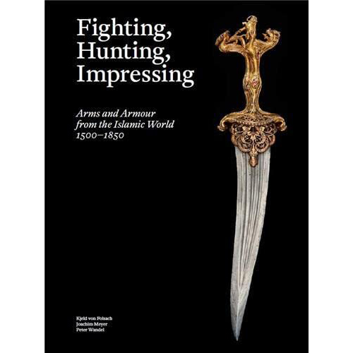 Fighting, Hunting, Impressing : Arms and Armour from the Islamic World 1500-1850