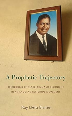 A Prophetic Trajectory : Ideologies of Place, Time and Belonging in an Angolan Religious Movement