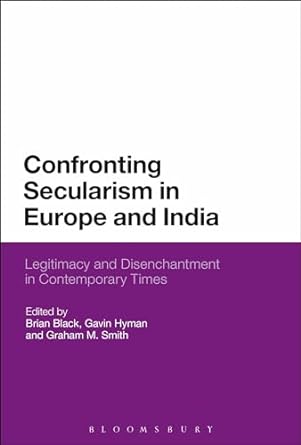 Confronting Secularism in Europe and India: Legitimacy and Disenchantment in Contemporary Times