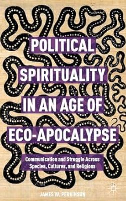 Political Spirituality in an Age of Eco-Apocalypse: Communication and Struggle Across Species, Cultures, and Religions