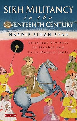 Sikh Militancy in the Seventeenth Century : Religous Violence in Mughal and Early Modern India