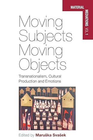 Moving Subjects, Moving Objects : Transnationalism, Cultural Production and Emotions