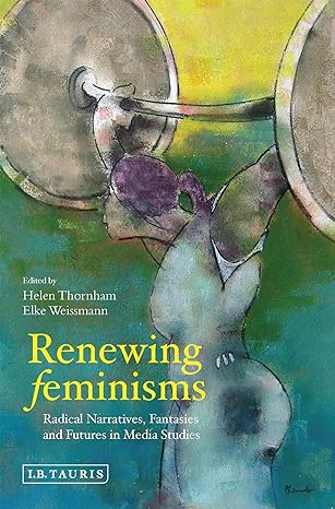 Renewing Feminisms : Radical Narratives, Fantasies and Futures in Media Studies