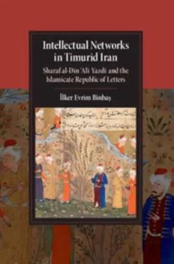 Intellectual Networks in Timurid Iran: Sharaf al-Dn Al? Yazd? and the Islamicate Republic of Letters