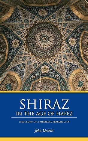 Shiraz in the Age of Hafez : The Glory of a Medieval Persian City