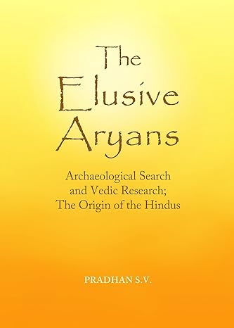 The Elusive Aryans: Archaeological Search and Vedic Research; The Origin of the Hindus