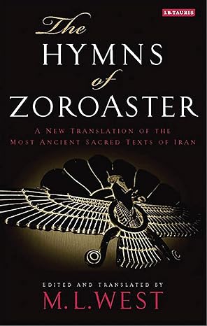 The Hymns of Zoroaster: A New Translation of the Most Ancient Sacred Texts of Iran