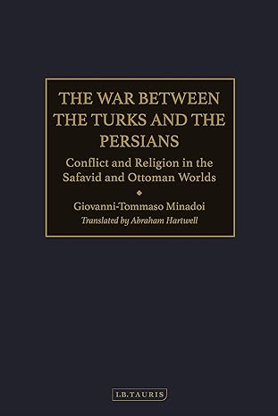 The War Between the Turks and the Persians: Conflict and Religion in the Safavid and Ottoman Worlds