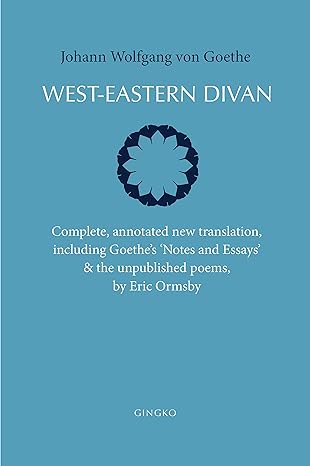 West-Eastern Divan: Complete, annotated new translation, including Goethe s  Notes and Essays & the unpublished poems