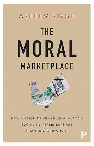 The moral marketplace : How mission-driven millennials and social entrepreneurs are changing our world