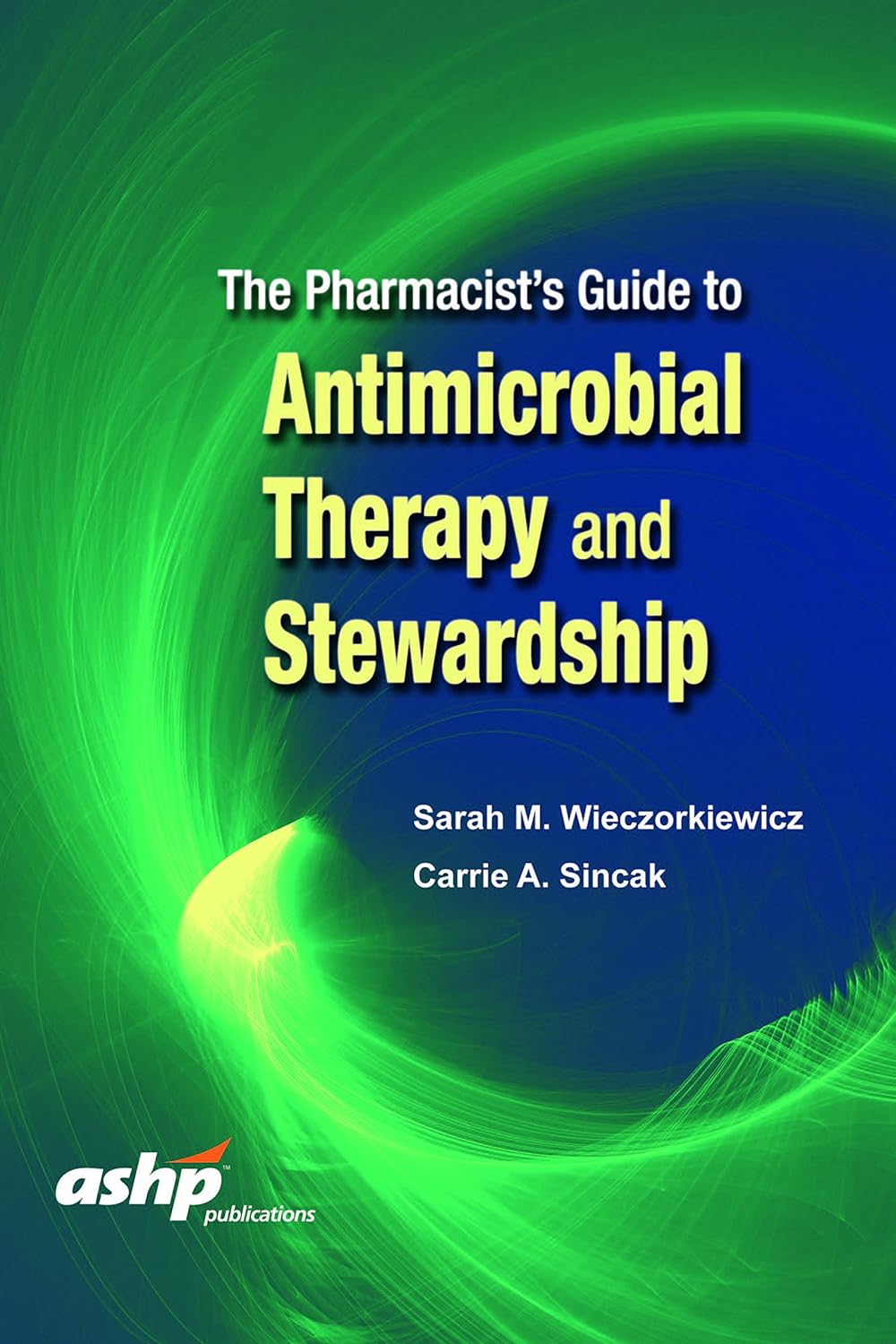 The Pharmacists Guide to Antimicrobial Therapy and Stewardship