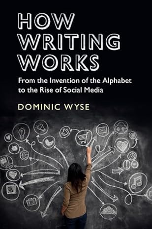 How Writing Works : From the Invention of the Alphabet to the Rise of Social Media