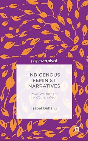 Indigenous Feminist Narratives: I  We: Wo(men) of an(Other) Way