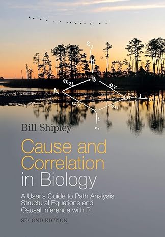 Cause and Correlation in Biology: A User s Guide to Path Analysis, Structural Equations and Causal Inference with R