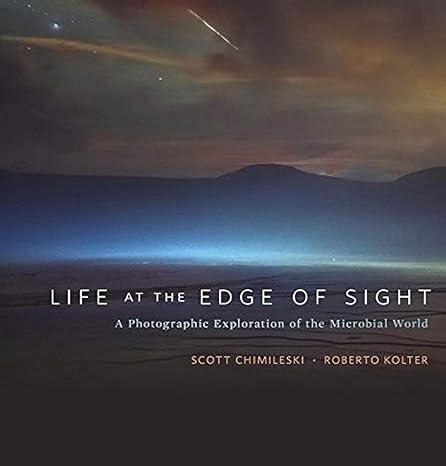 Life at the Edge of Sight : A Photographic Exploration of the Microbial World