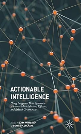 Actionable Intelligence: Using Integrated Data Systems to Achieve a More Effective, Efficient, and Ethical Government