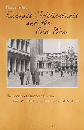 Europe s Intellectuals and the Cold War : The European Society of Culture, Post-War Politics and International Relations