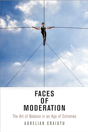 Faces of Moderation : The Art of Balance in an Age of Extremes