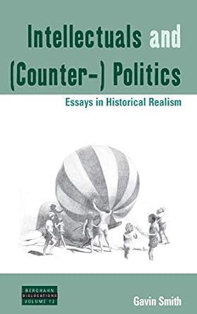 Intellectuals and (Counter-) Politics : Essays in Historical Realism