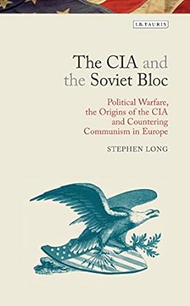 The CIA and the Soviet Bloc : Political Warfare, the Origins of the CIA and Countering Communism in Europe