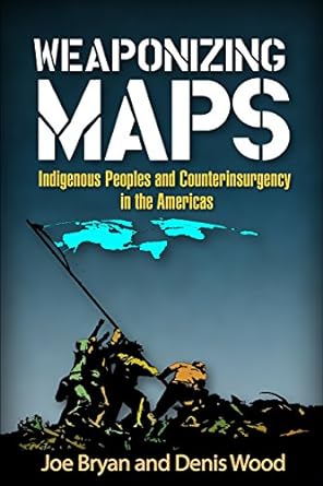 Weaponizing Maps : Indigenous Peoples and Counterinsurgency in the Americas