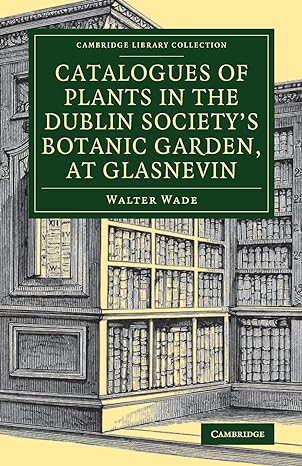 Catalogues of Plants in the Dublin Society s Botanic Garden, at Glasnevin