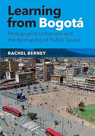 Learning from Bogot? : Pedagogical Urbanism and the Reshaping of Public Space