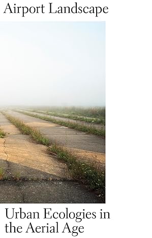 Airport Landscape: Urban Ecologies in the Aerial Age