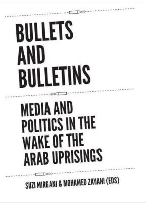 Bullets and Bulletins : Media and Politics in the Wake of the Arab Uprisings