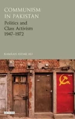 Communism in Pakistan : Politics and Class Activism 1947-1972