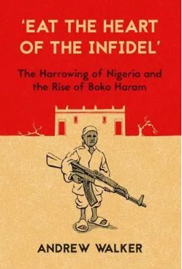 Eat the Heart of the Infidel : The Harrowing of Nigeria and the Rise of Boko Haram