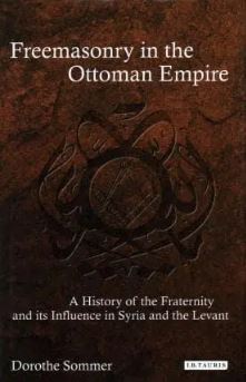 Freemasonry in the Ottoman Empire : A History of the Fraternity and its Influence in Syria and the Levant