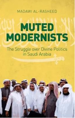 Muted Modernists : The Struggle over Divine Politics in Saudi Arabia