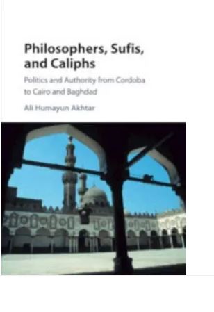 Philosophers, Sufis, and Caliphs: Politics and Authority from Cordoba to Cairo and Baghdad