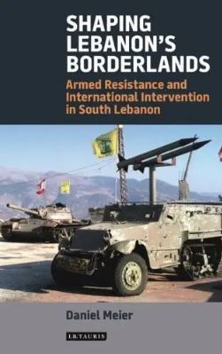 Shaping Lebanon s Borderlands : Armed Resistance and International Intervention in South Lebanon