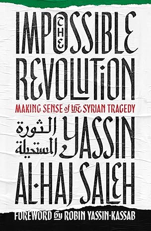 The Impossible Revolution : Making Sense of the Syrian Tragedy