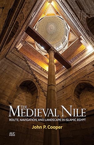 The Medieval Nile : Route, Navigation, and Landscape in Islamic Egypt