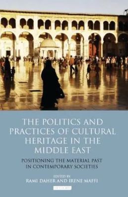 The Politics and Practices of Cultural Heritage in the Middle East : Positioning the Material Past in Contemporary Societies