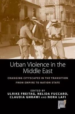 URBAN VIOLENCE IN THE MIDDLE EAST : CHANGING CITISCAPES IN THE TRANSITION FROM EMPIRE TO NATION STATE