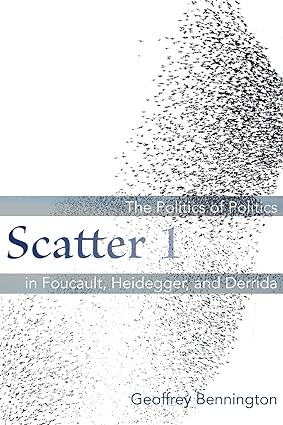 Scatter 1 : The Politics of Politics in Foucault, Heidegger, and Derrida