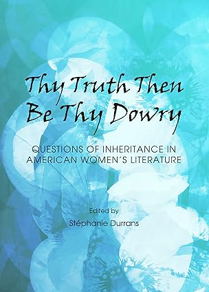 Thy Truth Then Be Thy Dowry: Questions of Inheritance in American Women s Literature