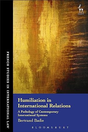 Humiliation in International Relations : A Pathology of Contemporary International Systems